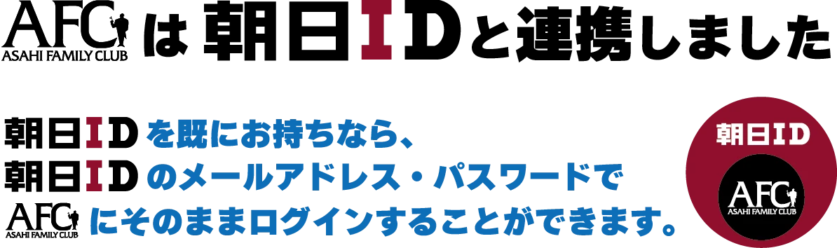 【AFCは朝日IDと連携しました】朝日IDを既にお持ちなら、朝日IDのメールアドレス・パスワードでAFCにそのままログインすることができます。