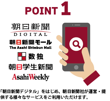 POINT1：「朝日新聞デジタル」をはじめ、朝日新聞社が運営・提供する様々なサービスをご利用いただけます。