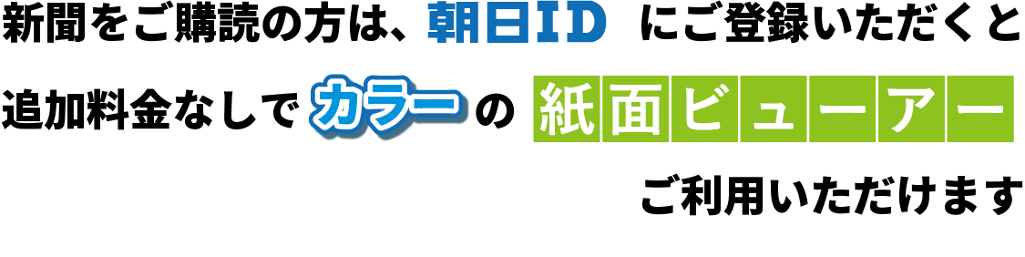 新聞をご購読の方は、朝日IDにご登録いただくと追加料金なしでカラーの紙面ビューアーご利用いただけます。