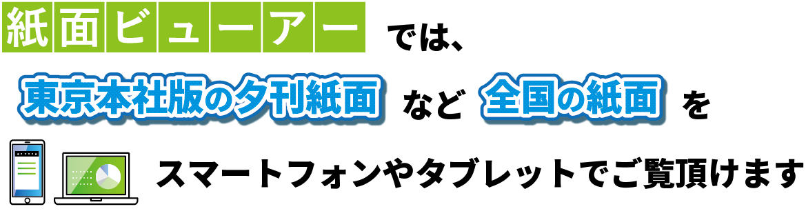 紙面ビューアーでは、東京本社版の夕刊紙面など全国の紙面をスマートフォンやタブレットでご覧いただけます